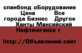 спанбонд оБорудование  › Цена ­ 100 - Все города Бизнес » Другое   . Ханты-Мансийский,Нефтеюганск г.